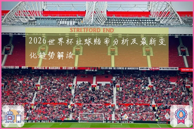 2026世界杯让球赔率分析及最新变化趋势解读