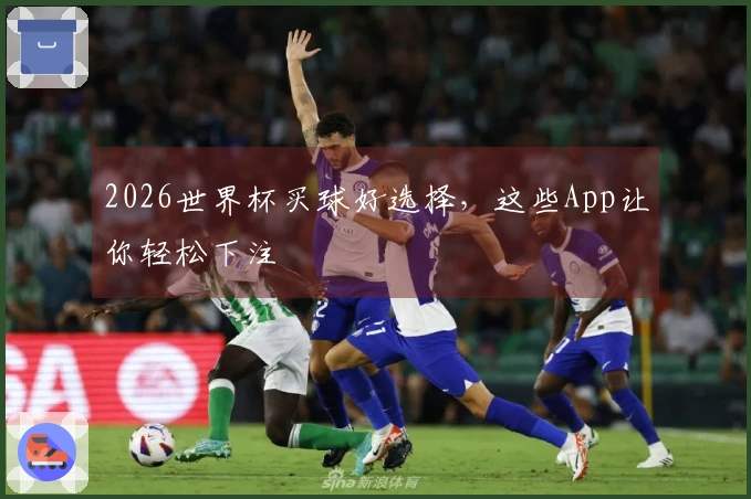 2026世界杯买球好选择，这些App让你轻松下注