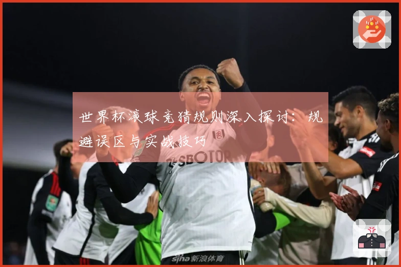 世界杯滚球竞猜规则深入探讨：规避误区与实战技巧