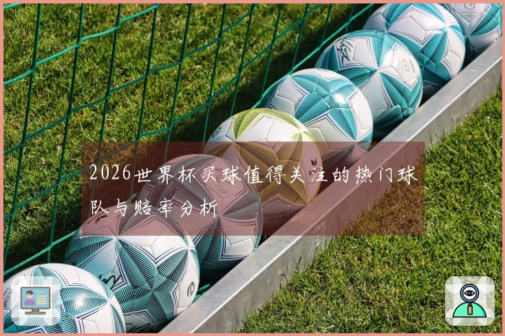 2026世界杯买球值得关注的热门球队与赔率分析
