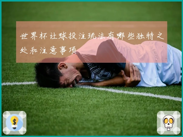 世界杯让球投注玩法有哪些独特之处和注意事项