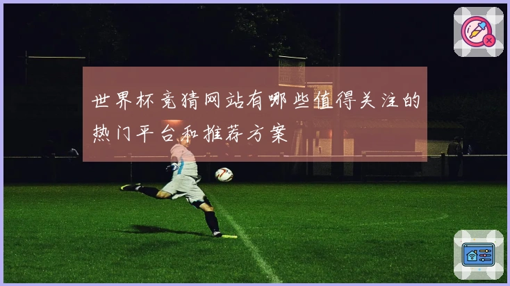世界杯竞猜网站有哪些值得关注的热门平台和推荐方案