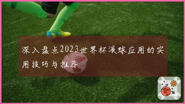 深入盘点2023世界杯滚球应用的实用技巧与推荐