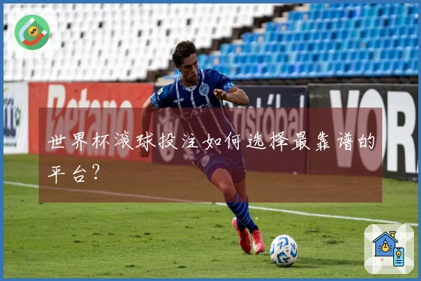 世界杯滚球投注如何选择最靠谱的平台？
