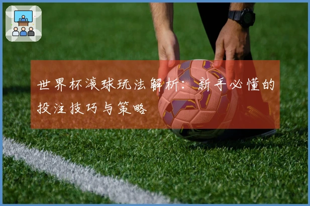 世界杯滚球玩法解析：新手必懂的投注技巧与策略