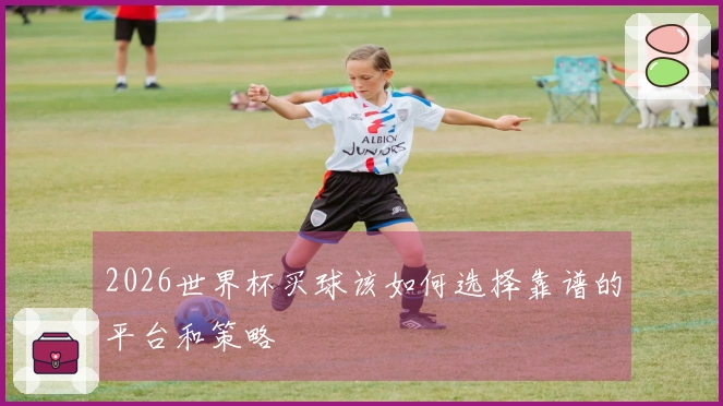 2026世界杯买球该如何选择靠谱的平台和策略