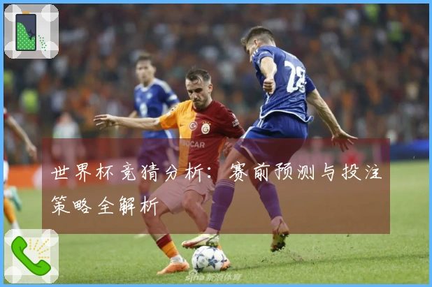 世界杯竞猜分析：赛前预测与投注策略全解析