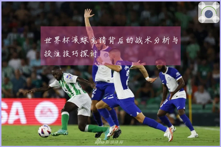 世界杯滚球竞猜背后的战术分析与投注技巧探讨