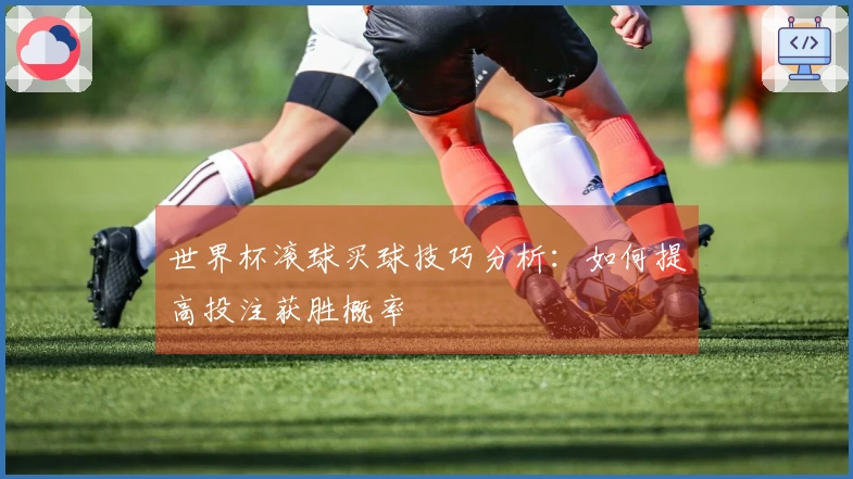 世界杯滚球买球技巧分析：如何提高投注获胜概率