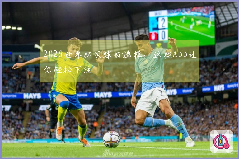 2026世界杯买球好选择，这些App让你轻松下注