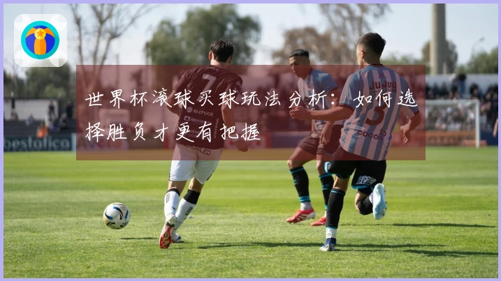 世界杯滚球买球玩法分析：如何选择胜负才更有把握