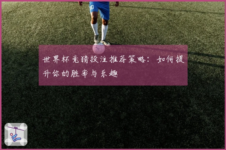 世界杯竞猜投注推荐策略：如何提升你的胜率与乐趣