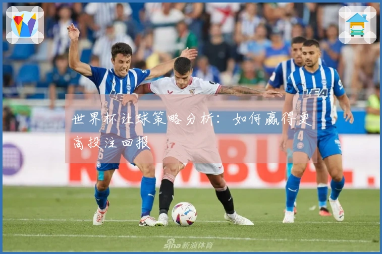 世界杯让球策略分析：如何赢得更高投注回报