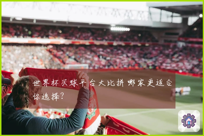 世界杯买球平台大比拼 哪家更适合你选择？