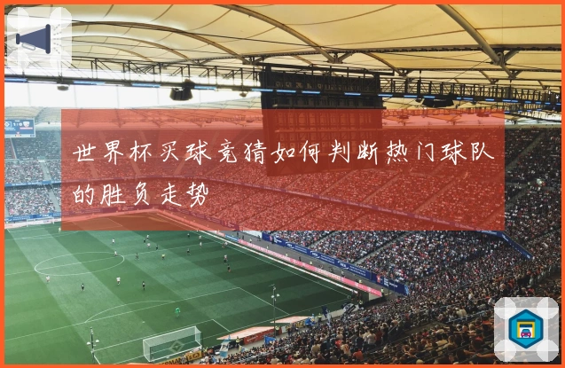 世界杯买球竞猜如何判断热门球队的胜负走势