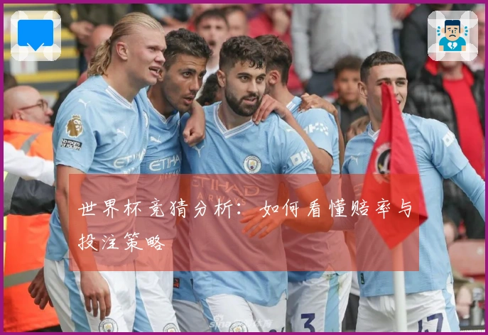世界杯竞猜分析：如何看懂赔率与投注策略