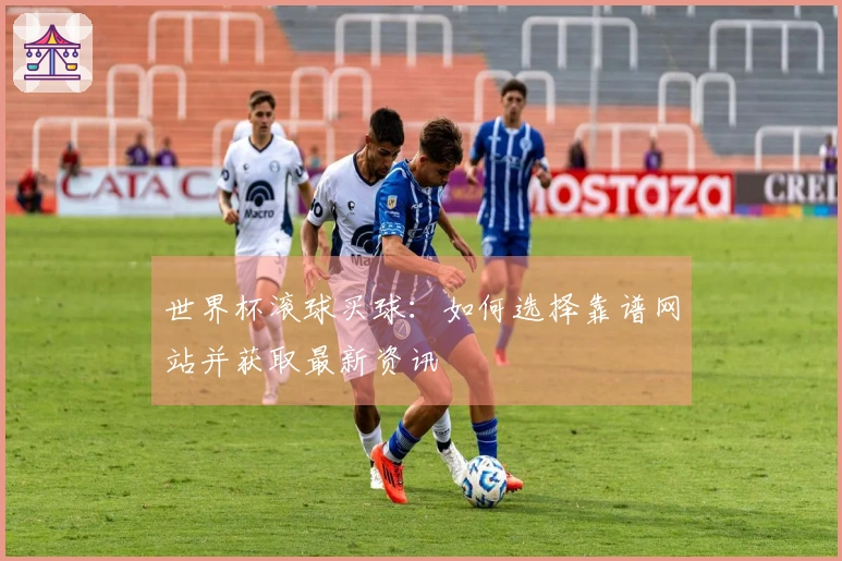 世界杯滚球买球：如何选择靠谱网站并获取最新资讯