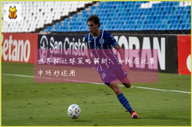 世界杯让球策略解析：如何在比赛中巧妙运用